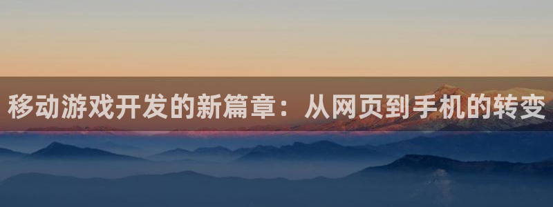 大神28加拿大在线上分：移动游戏开发的新篇章：从网页到手机的