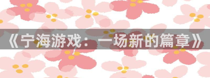 大神28开奖结果查询：《宁海游戏：一场新的篇章》