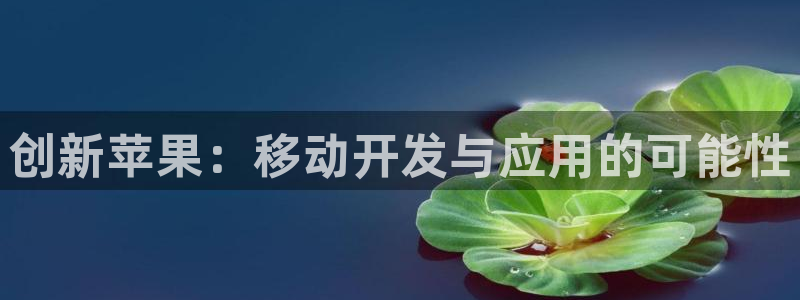 大神pc28开奖结果：创新苹果：移动开发与应用的可能性