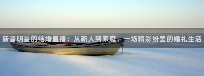 88看球在线直播：新晋明星的结婚直播：从新人到家庭，一场精彩纷呈的婚礼生活