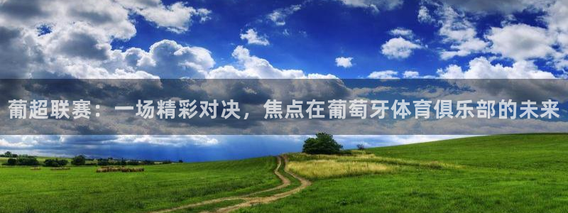 888看球直播：葡超联赛：一场精彩对决，焦点在葡萄牙体育俱乐部的未来