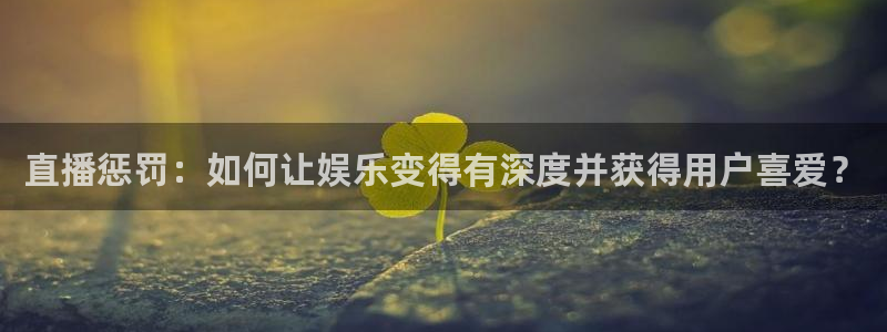 nba直播免费观看直播在线88看球：直播惩罚：如何让娱乐变得有深度并获得用户喜爱？