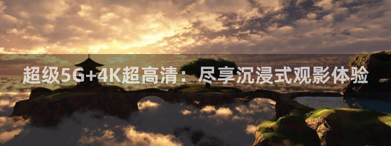 88看球直播高清：超级5G+4K超高清：尽享沉浸式观影体验